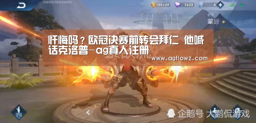 
忏悔吗？欧冠决赛前转会拜仁 他喊话克洛普-ag真人注册
