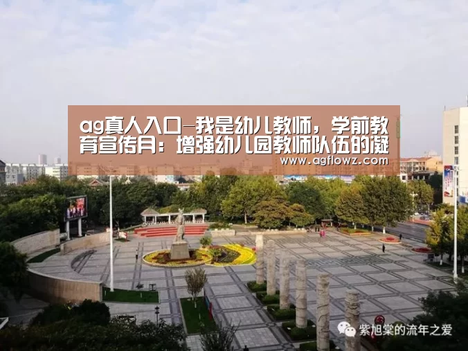 ag真人入口-我是幼儿教师,学前教育宣传月:增强幼儿园教师队伍的凝聚力(图3) ag真人入口