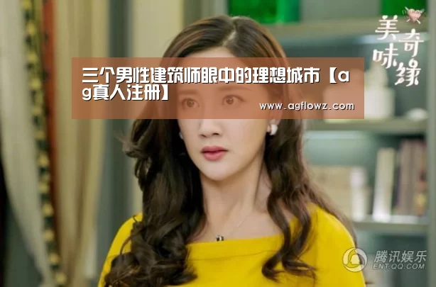 三个男性建筑师眼中的理想城市【ag真人注册】(图1) ag真人入口