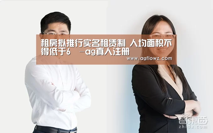 租房拟推行实名租赁制 人均面积不得低于6㎡-ag真人注册(图2) ag真人