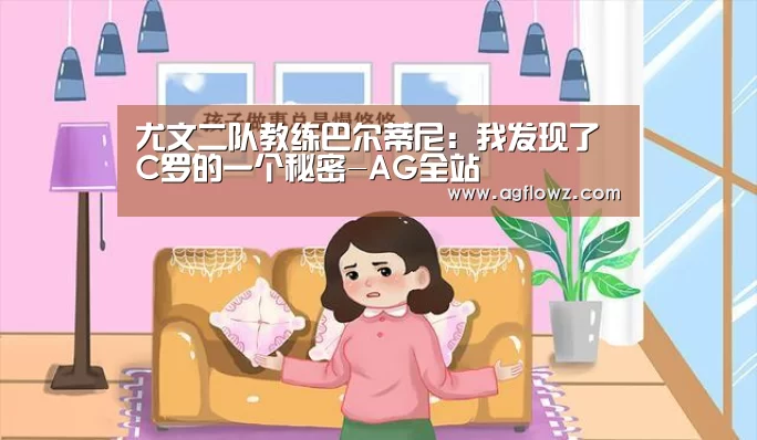 尤文二队教练巴尔蒂尼:我发现了C罗的一个秘密-AG全站(图1) AG全站