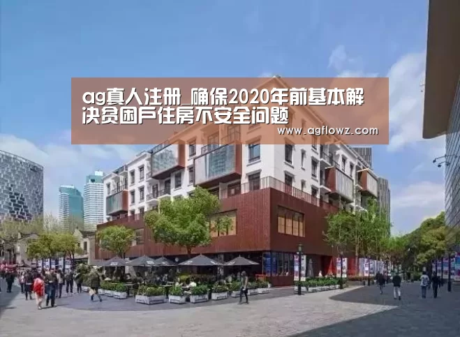 ag真人注册_确保2020年前基本解决贫困户住房不安全问题(图2) ag真人注册