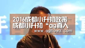 2016成都小升初政策-成都小升初“ag真人入口”(图3) ag真人入口